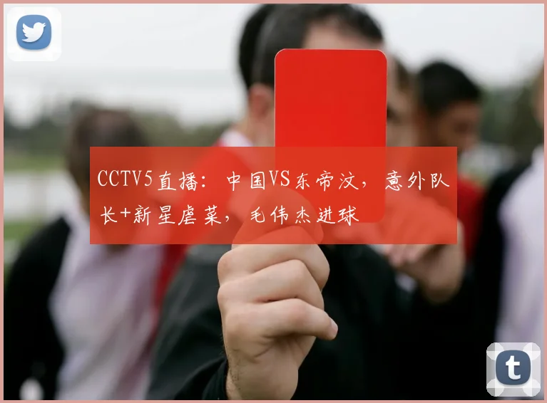 CCTV5直播:中国VS东帝汶,意外队长+新星虐菜,毛伟杰进球
