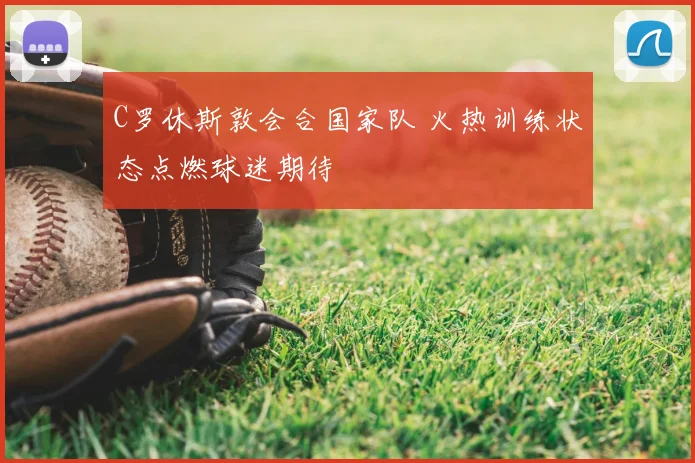 C罗休斯敦会合国家队 火热训练状态点燃球迷期待