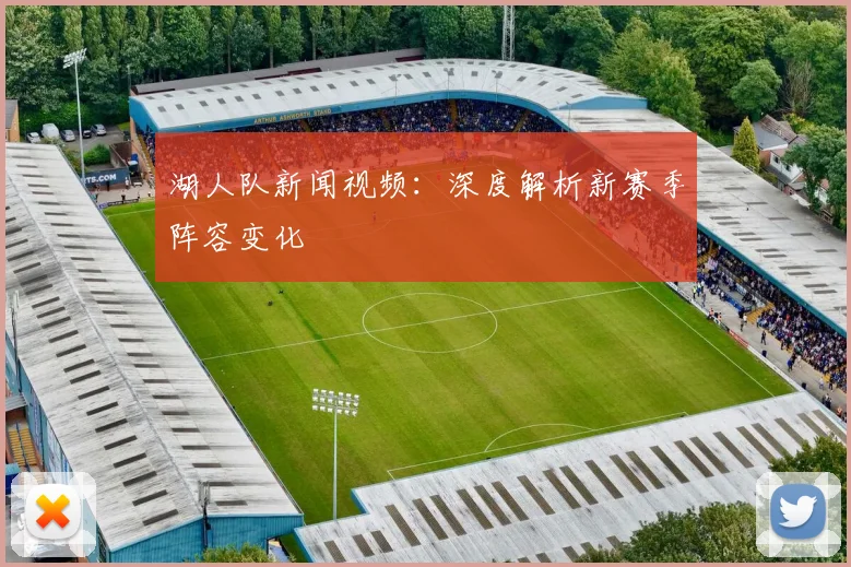 湖人队新闻视频:深度解析新赛季阵容变化