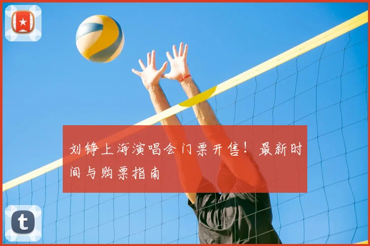 刘铮上海演唱会门票开售!最新时间与购票指南