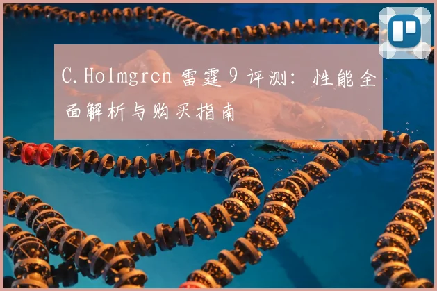 C.Holmgren 雷霆 9 评测:性能全面解析与购买指南
