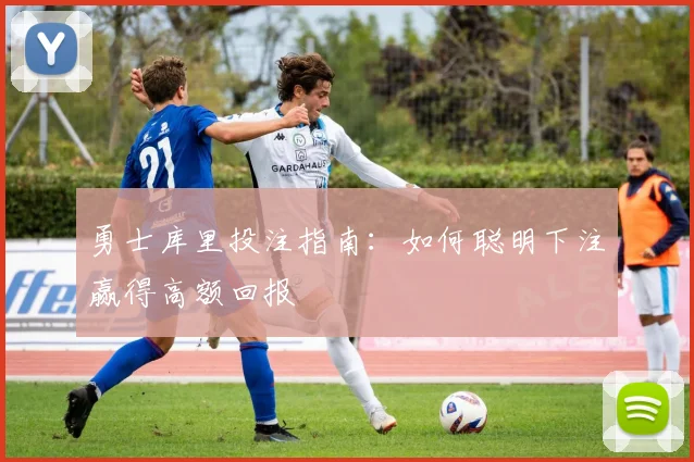 勇士库里投注指南:如何聪明下注赢得高额回报