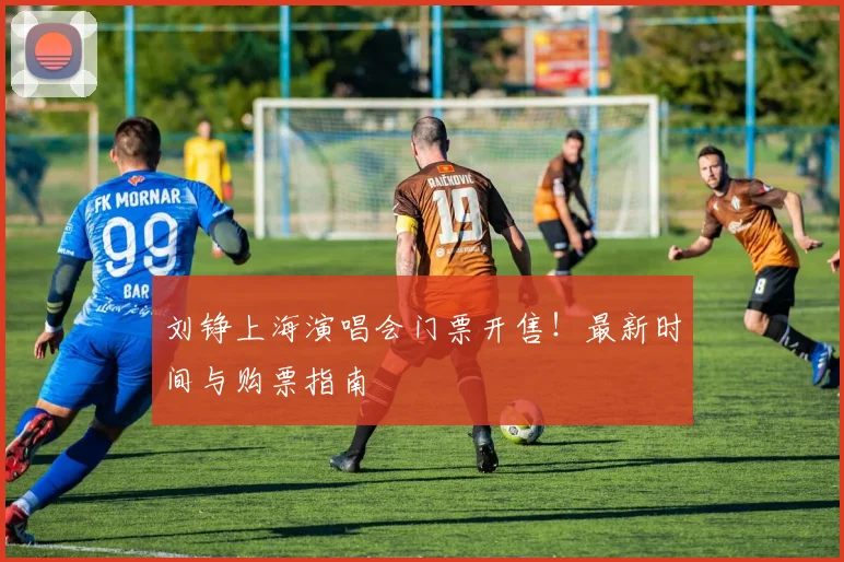 刘铮上海演唱会门票开售!最新时间与购票指南