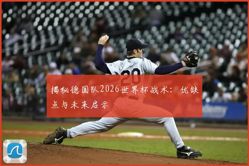 揭秘德国队2026世界杯战术:优缺点与未来启示
