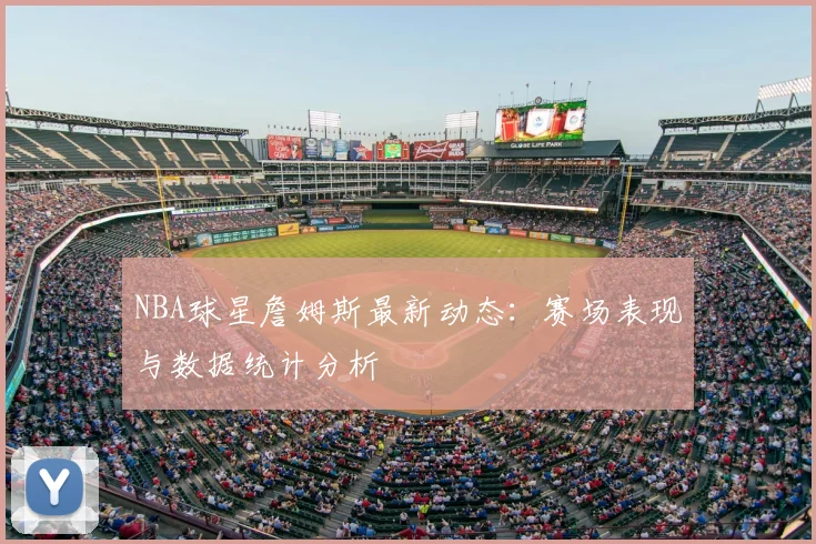 NBA球星詹姆斯最新动态:赛场表现与数据统计分析