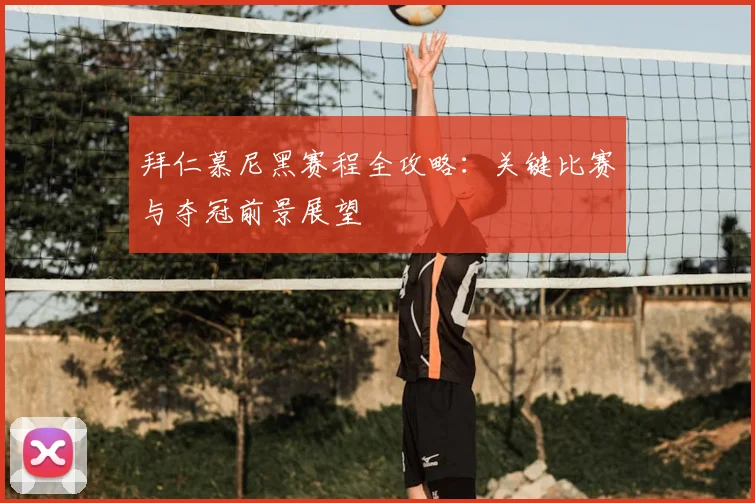 拜仁慕尼黑赛程全攻略:关键比赛与夺冠前景展望