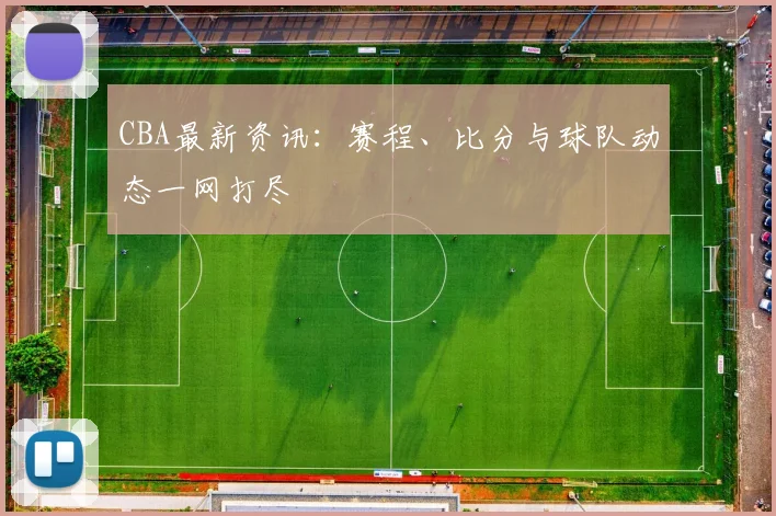 CBA最新资讯:赛程、比分与球队动态一网打尽