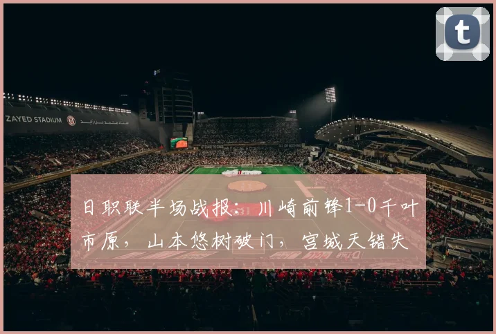 日职联半场战报:川崎前锋1-0千叶市原,山本悠树破门,宫城天错失单刀机会