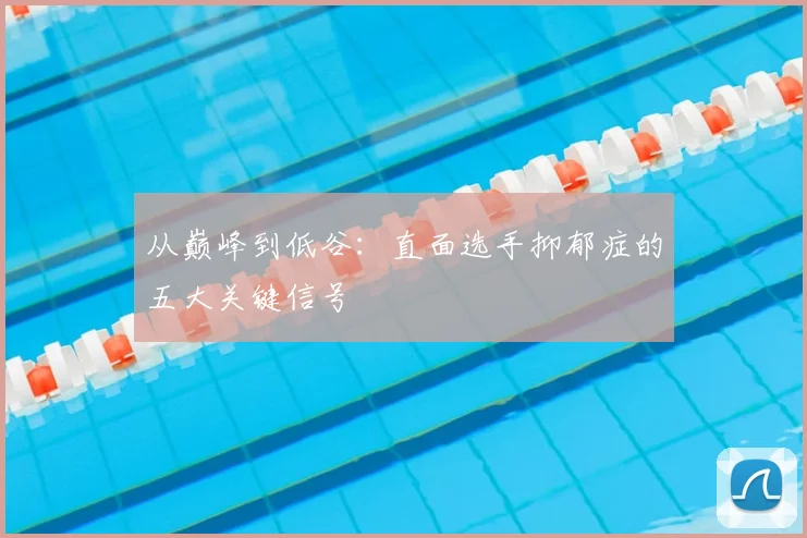 从巅峰到低谷:直面选手抑郁症的五大关键信号