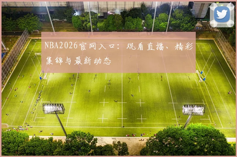 NBA2026官网入口:观看直播、精彩集锦与最新动态