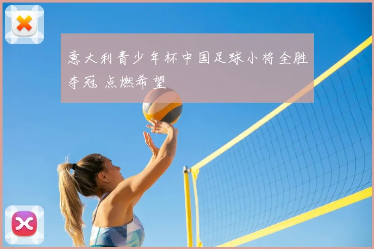 意大利青少年杯中国足球小将全胜夺冠 点燃希望