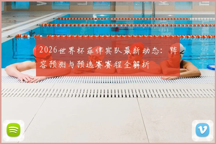 2026世界杯菲律宾队最新动态:阵容预测与预选赛赛程全解析