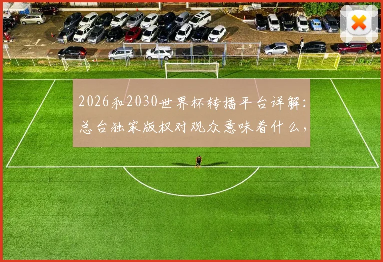 2026和2030世界杯转播平台详解:总台独家版权对观众意味着什么,在哪看直播?