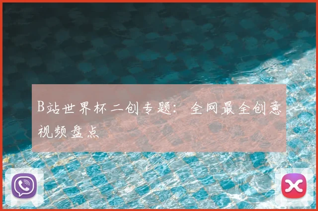 B站世界杯二创专题:全网最全创意视频盘点