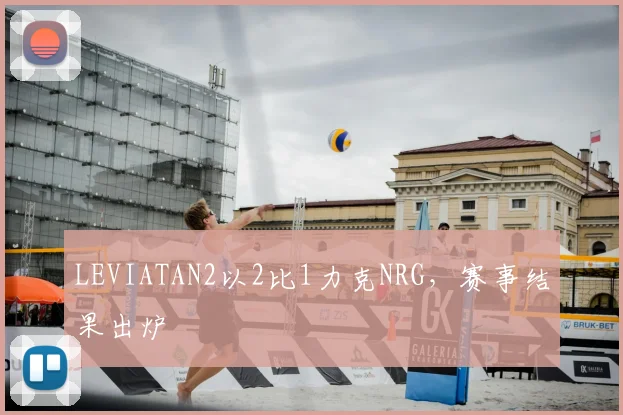 LEVIATAN2以2比1力克NRG,赛事结果出炉