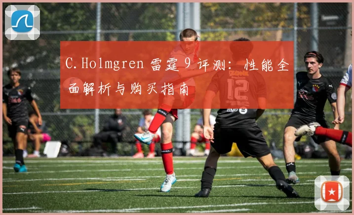 C.Holmgren 雷霆 9 评测：性能全面解析与购买指南